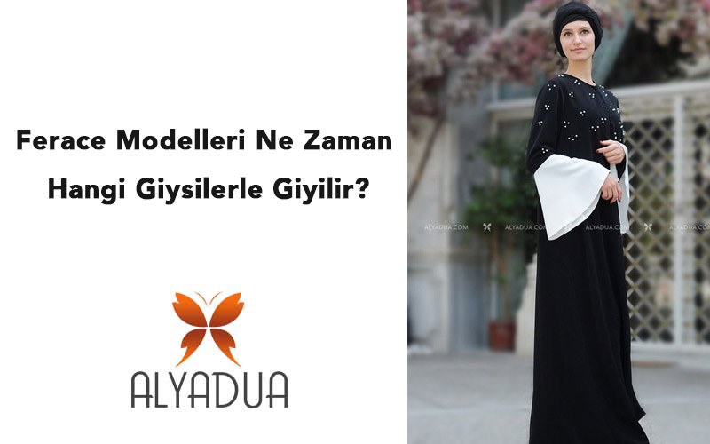 Ferace Modelleri Ne Zaman Hangi Giysilerle Giyilir?